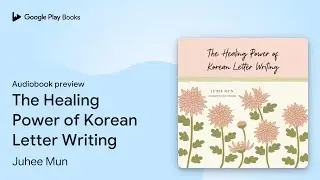 The Healing Power of Korean Letter Writing by Juhee Mun &middot; Audiobook preview