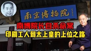 南博院长自杀命案：徐湖平从印刷工人到太上皇的上位之路 姚迁丨江南春丨庞莱臣丨南京博物院