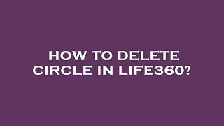 How to delete circle in life360?