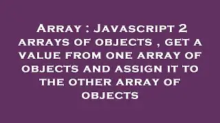 Array : Javascript 2 arrays of objects , get a value from one array of objects and assign it to the