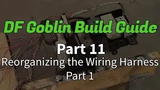 DF Goblin Build Guide Part 11 - Reorganizing the Wiring Harness, Part 1