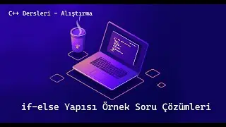 C++ Dersleri - Alıştırma | if-else Yapısı Örnek Soru Çözümleri