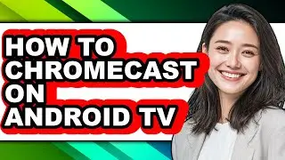 How to Chromecast on Android Tv - Easy Guide