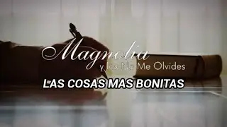 MAGNOLIA Y LOS NO ME OLVIDES - LAS COSAS MAS BONITAS (LETRA)