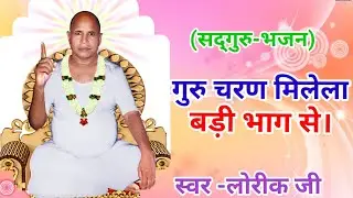 गुरु चरण मिलेला बड़ी भाग से !!बेस्ट भजन!! स्वर - लोरिक जी !!