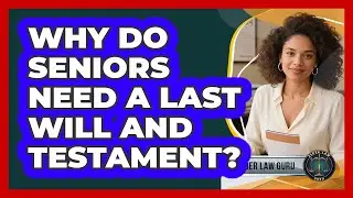 Why Do Seniors Need A Last Will And Testament? - Elder Law Guru