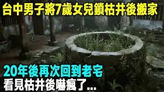 台中男子將7歲女兒鎖枯井後搬家，20年後再次回到老宅，看見枯井後嚇瘋了   「茶桌老故事」