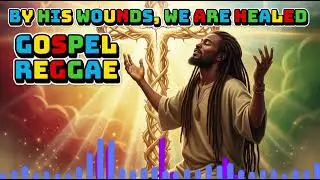 Healing Reggae Gospel Song &ndash; By His Wounds We Are Healed in Christ