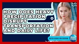 How Does Heavy Precipitation Disrupt Transportation And Daily Life? - Water Science For Everyone