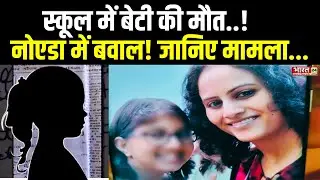 Noida School Girl Death News: स्कूल में बेटी की मौत..! नोएडा में भयंकर बवाल! | Breaking News