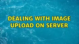 Dealing with image upload on server (2 Solutions!!)