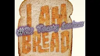 I Am Bread #2: Toasty Goodness!!