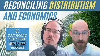 Reconciling Distributism and Economics - Alexander W. Salter | Catholic Culture Podcast #163