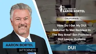 How Do I Get My DUI Reduced To Wet Reckless In The Bay Area? San Francisco DUI Lawyer Explains