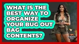 What Is The Best Way To Organize Your Bug Out Bag Contents? - Survival Skills for Everyone