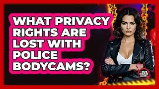What Privacy Rights Are Lost With Police Bodycams? - True Crime Lovers