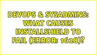 DevOps & SysAdmins: What causes Installshield to fail (error: 1628)?