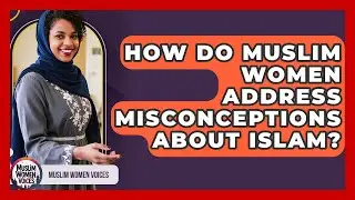 How Do Muslim Women Address Misconceptions About Islam? - Muslim Women Voices