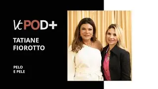 VC Pod+ TATIANE FIOROTTO | PELE E PELO  #ep71