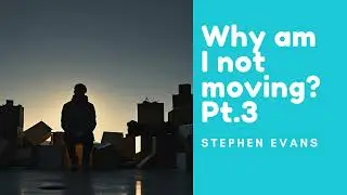 Why am I not moving? Pt 3- Stephen Evans