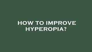 How to improve hyperopia?