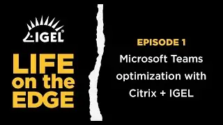 Life on the Edge podcast, episode 1 - Microsoft Teams optimization with Citrix and IGEL