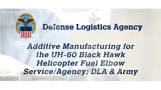 Additive Manufacturing for the UH-60 Black Hawk Helicopter Fuel Elbow Service/Agency: DLA & Army