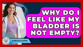 Why Do I Feel Like My Bladder Is Not Empty? - Bladder Health Support