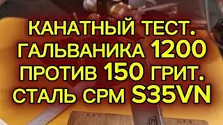 Канатный тест. 1200 против 150 грит. Сталь CPM S35VN.