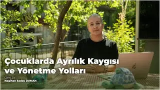 Çocuklarda Ayrılık Kaygısı ve Yönetme Yolları / Uzm. Dr.Nagihan Saday Duman