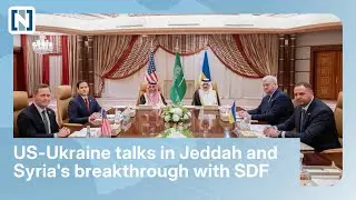 US-Ukraine talks in Jeddah and Syria's breakthough with SDF
