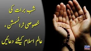 شب برات کی خصوصی ٹرانسمشن ، عالم اسلام کیلئے دعائیں