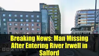Breaking News: Man Missing After Entering River Irwell in Salford
