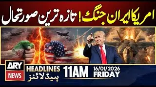 Iran-US War | Latest News || ARY News 11 AM Headlines || 16th Jan 2026