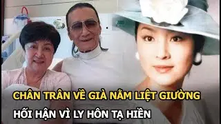 Chân Trân: Lúc trẻ vạn người mê, về già nằm liệt giường không ai chăm, hối hận vì ly hôn Tạ Hiền