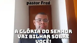 A glória do Senhor vai brilhar sobre você! Pastor Fred 