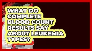What Do Complete Blood Count Results Say About Leukemia Types? - Leukemia Wellness Guide