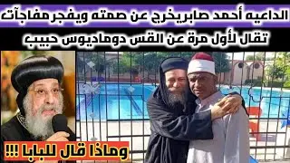 الداعيه أحمد صابر يفجر مفاجآت تقال لأول مرة عن القس دوماديوس حبيب الراهب|وماذا قال للبابا ؟!