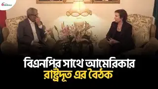 বিএনপির সাথে আমেরিকার রাষ্ট্রদূত এর বৈঠক | BD Archive