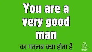 You are a very good man meaning in Hindi
