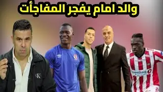 والد إمام عاشور ومفاجأة خطيرة | الغندور يسخر من الأهلي | ديانج يوقع لفالنسيا | وطنى عرض5ملايين دولار