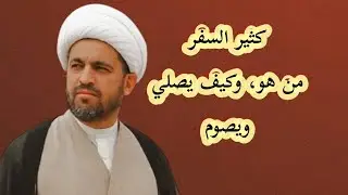 (129) كثير السفر، من هو وكيف يصلي ويصوم.