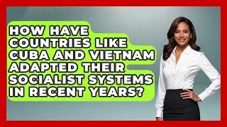 How Have Countries Like Cuba and Vietnam Adapted Their Socialist Systems in Recent Years?