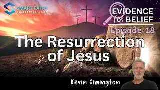 Evidence For Belief Episode 18: The Resurrection of Jesus