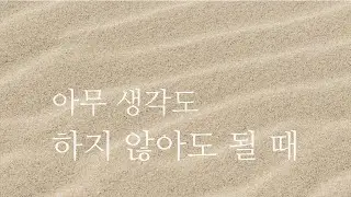 마음쉼표 03 | 아무 생각도 하지 않아도 될 때