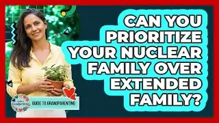 Can You Prioritize Your Nuclear Family Over Extended Family?