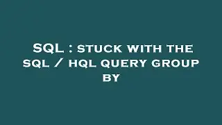 SQL : stuck with the sql / hql query group by