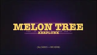Kerplunk - Melon Tree (Slowed + Reverb)