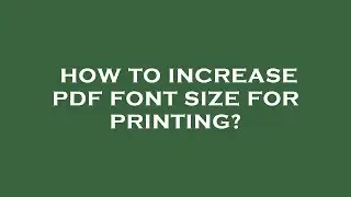 How to increase pdf font size for printing?