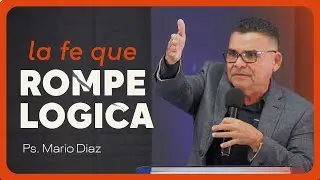 La fe Rompe la Logica | Ps. Mario Diaz